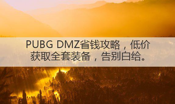 PUBG DMZ省钱攻略,低价获取全套装备,告别白给。