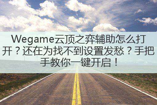 Wegame云顶之弈辅助怎么打开?还在为找不到设置发愁?手把手教你一键开启!