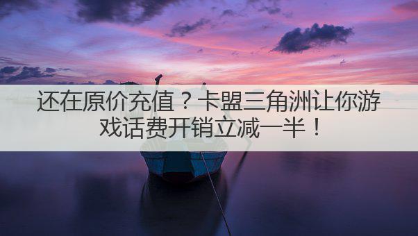 还在原价充值?卡盟三角洲让你游戏话费开销立减一半!