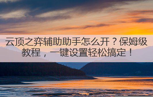 云顶之弈辅助助手怎么开?保姆级教程,一键设置轻松搞定!