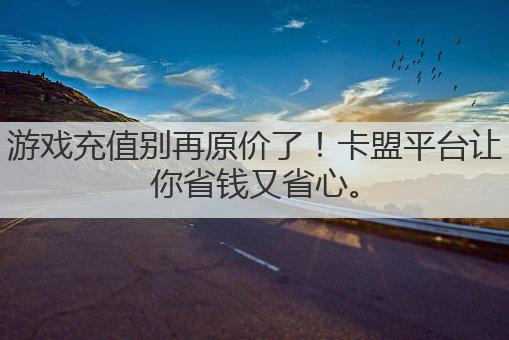 游戏充值别再原价了!卡盟平台让你省钱又省心。