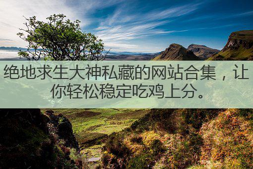 绝地求生大神私藏的网站合集，让你轻松稳定吃鸡上分。