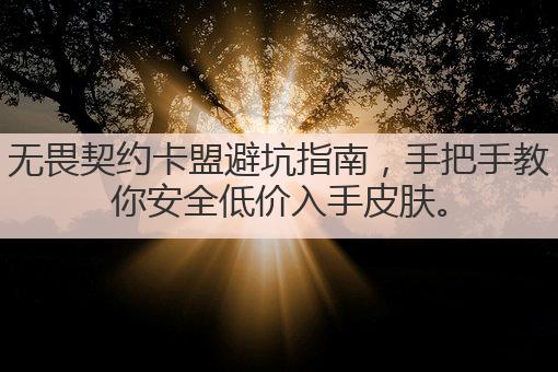 无畏契约卡盟避坑指南,手把手教你安全低价入手皮肤。