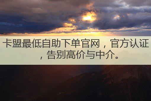 卡盟最低自助下单官网,官方认证,告别高价与中介。