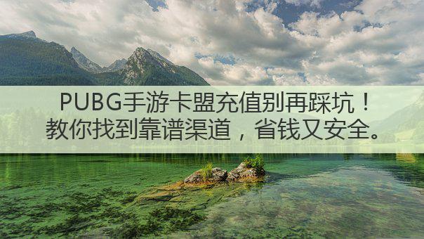PUBG手游卡盟充值别再踩坑!教你找到靠谱渠道,省钱又安全。