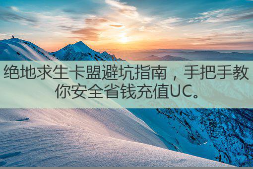绝地求生卡盟避坑指南，手把手教你安全省钱充值UC。