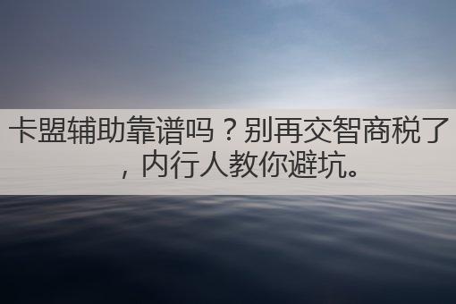卡盟辅助靠谱吗？别再交智商税了，内行人教你避坑。