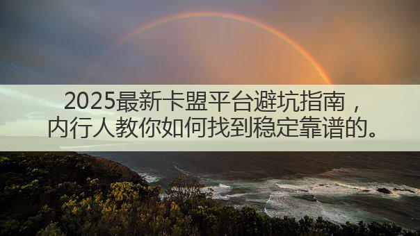 2025最新卡盟平台避坑指南，内行人教你如何找到稳定靠谱的。