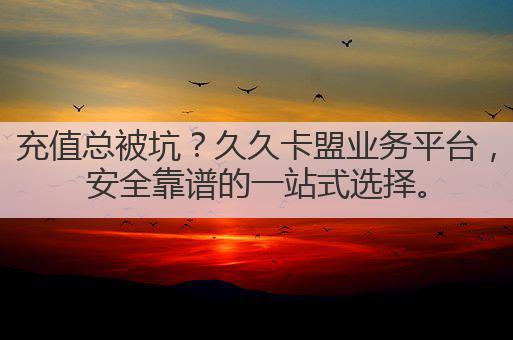 充值总被坑？久久卡盟业务平台，安全靠谱的一站式选择。