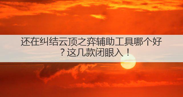 还在纠结云顶之弈辅助工具哪个好？这几款闭眼入！