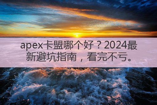 apex卡盟哪个好？2024最新避坑指南，看完不亏。