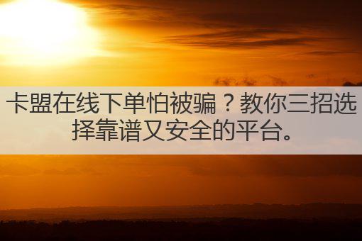 卡盟在线下单怕被骗？教你三招选择靠谱又安全的平台。