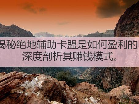 揭秘绝地辅助卡盟是如何盈利的,深度剖析其赚钱模式。
