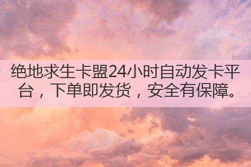 绝地求生卡盟24小时自动发卡平台，下单即发货，安全有保障。