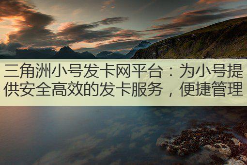 三角洲小号发卡网平台：为小号提供安全高效的发卡服务，便捷管理