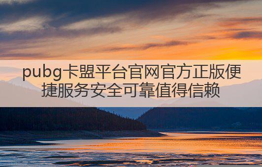 pubg卡盟平台官网官方正版便捷服务安全可靠值得信赖