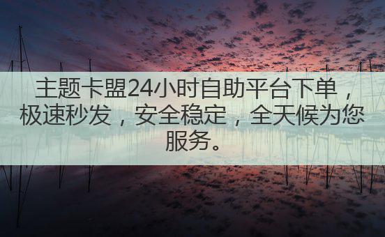 主题卡盟24小时自助平台下单,极速秒发,安全稳定,全天候为您服务。
