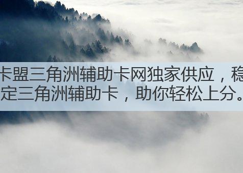 卡盟三角洲辅助卡网独家供应，稳定三角洲辅助卡，助你轻松上分。