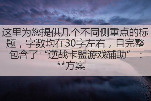 逆战卡盟游戏辅助，助你轻松通关，战力飙升，畅玩无阻。