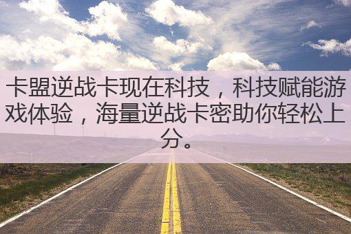 现在科技赋能卡盟逆战卡，打造安全高效游戏新体验
