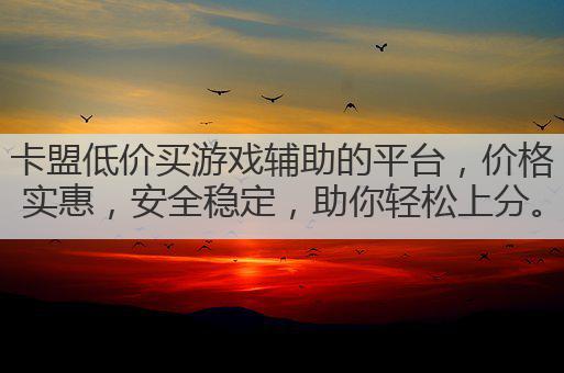 卡盟低价买游戏辅助的平台，价格实惠，安全稳定，助你轻松上分。