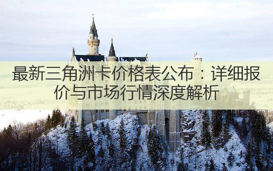 最新三角洲卡价格表公布：详细报价与市场行情深度解析