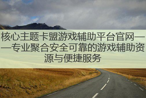 核心主题卡盟游戏辅助平台官网——专业聚合安全可靠的游戏辅助资源与便捷服务