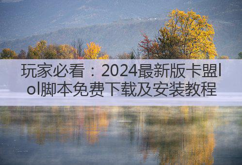 玩家必看：2024最新版卡盟lol脚本免费下载及安装教程