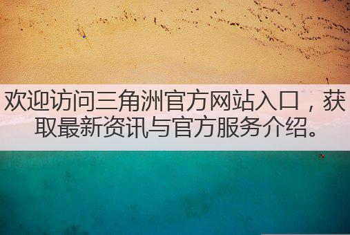 欢迎访问三角洲官方网站入口,获取最新资讯与官方服务介绍。
