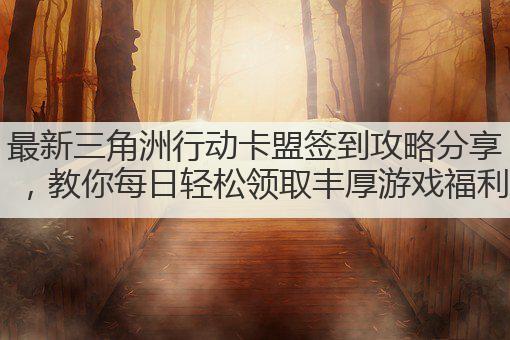 最新三角洲行动卡盟签到攻略分享,教你每日轻松领取丰厚游戏福利