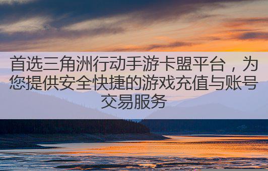 首选三角洲行动手游卡盟平台，为您提供安全快捷的游戏充值与账号交易服务