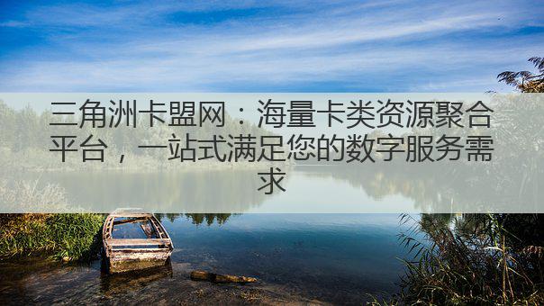 三角洲卡盟网：海量卡类资源聚合平台，一站式满足您的数字服务需求