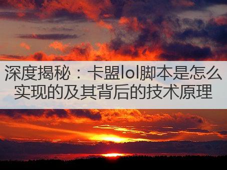 深度揭秘：卡盟lol脚本是怎么实现的及其背后的技术原理