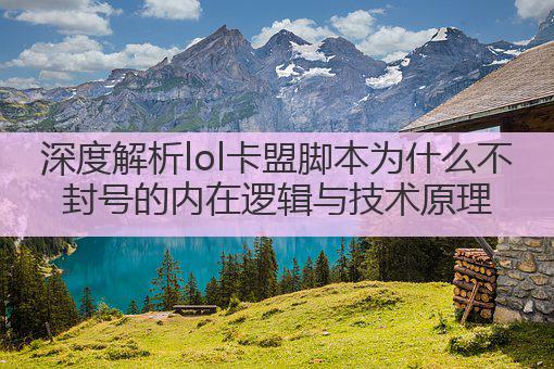 深度解析lol卡盟脚本为什么不封号的内在逻辑与技术原理
