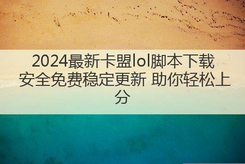 2024最新卡盟lol脚本下载 安全免费稳定更新 助你轻松上分