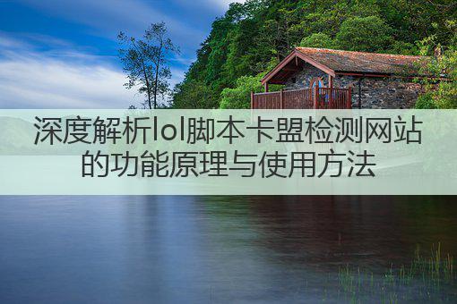 深度解析lol脚本卡盟检测网站的功能原理与使用方法