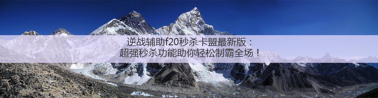 逆战辅助f20秒杀卡盟最新版:超强秒杀功能助你轻松制霸全场!