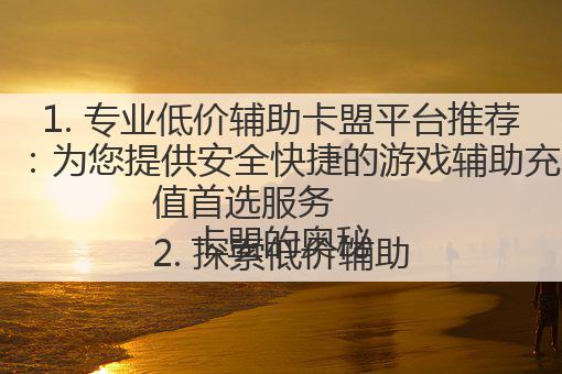 1. 专业低价辅助卡盟平台推荐：为您提供安全快捷的游戏辅助充值首选服务