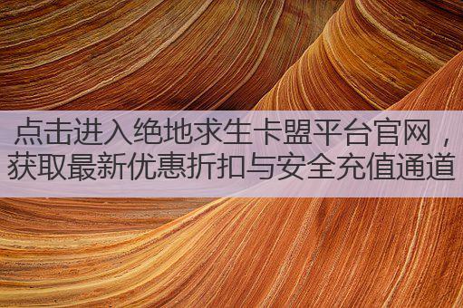 点击进入绝地求生卡盟平台官网，获取最新优惠折扣与安全充值通道