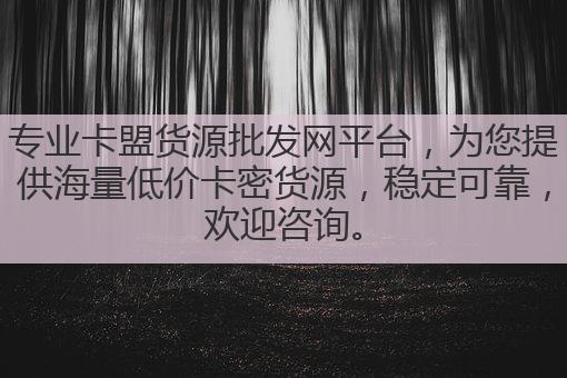 专业卡盟货源批发网平台，为您提供海量低价卡密货源，稳定可靠，欢迎咨询。