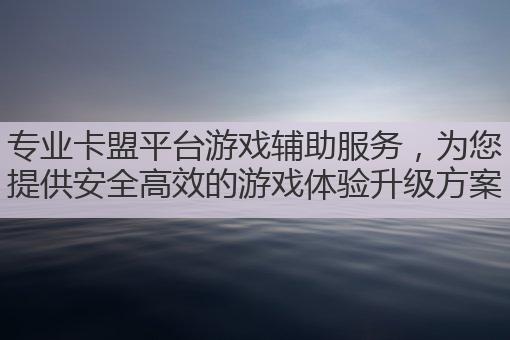 专业卡盟平台游戏辅助服务，为您提供安全高效的游戏体验升级方案