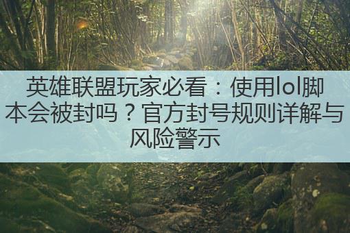 英雄联盟玩家必看：使用lol脚本会被封吗？官方封号规则详解与风险警示