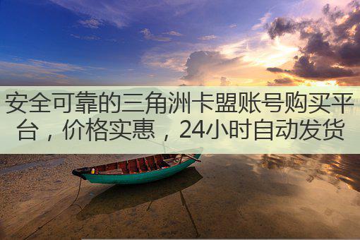 安全可靠的三角洲卡盟账号购买平台，价格实惠，24小时自动发货