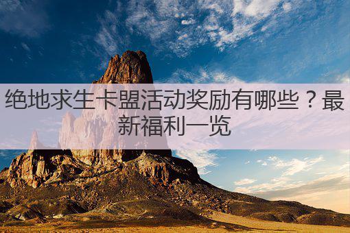 绝地求生卡盟活动奖励有哪些？最新福利一览