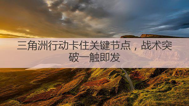三角洲行动卡住关键节点，战术突破一触即发