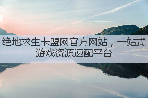 绝地求生卡盟网官方网站,一站式游戏资源速配平台