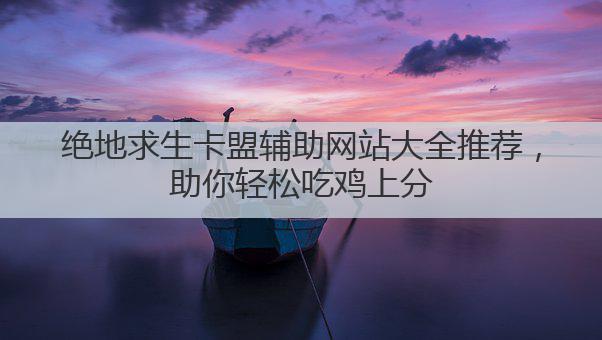 绝地求生卡盟辅助网站大全推荐，助你轻松吃鸡上分