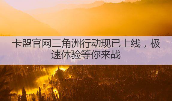 卡盟官网三角洲行动现已上线，极速体验等你来战