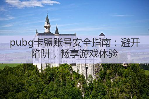 pubg卡盟账号安全指南：避开陷阱，畅享游戏体验