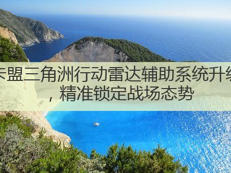 卡盟三角洲行动雷达辅助系统升级,精准锁定战场态势